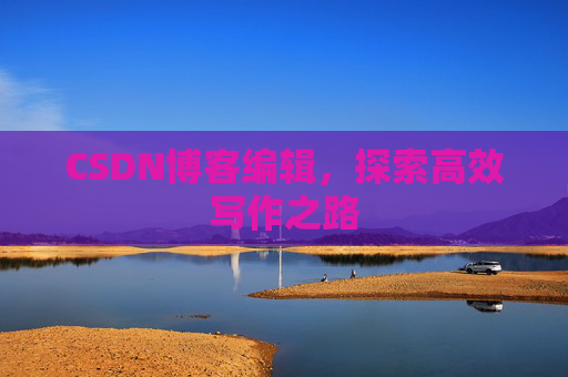 CSDN博客编辑，探索高效写作之路