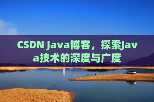 CSDN Java博客，探索Java技术的深度与广度